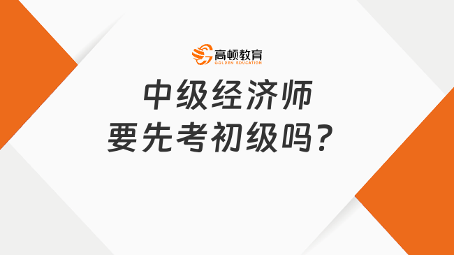 中級(jí)經(jīng)濟(jì)師要先考初級(jí)嗎？報(bào)名有哪些要求？