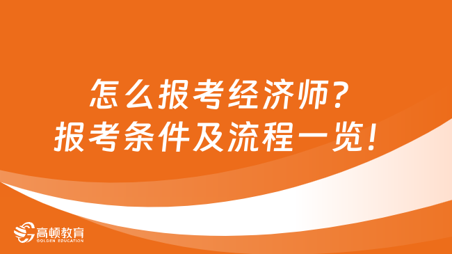 怎么報(bào)考經(jīng)濟(jì)師？報(bào)考條件及流程一覽！