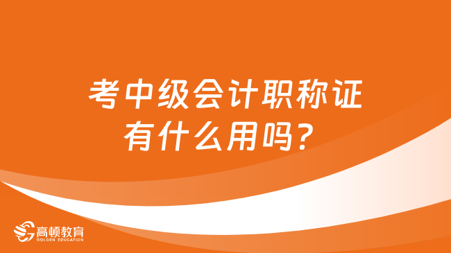 考中級會計職稱證有什么用嗎？