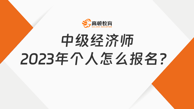 考前必看，中級(jí)經(jīng)濟(jì)師2023年個(gè)人怎么報(bào)名？