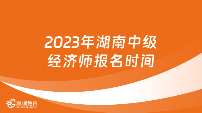 2023年湖南中级经济师报名时间：8月18日-27日