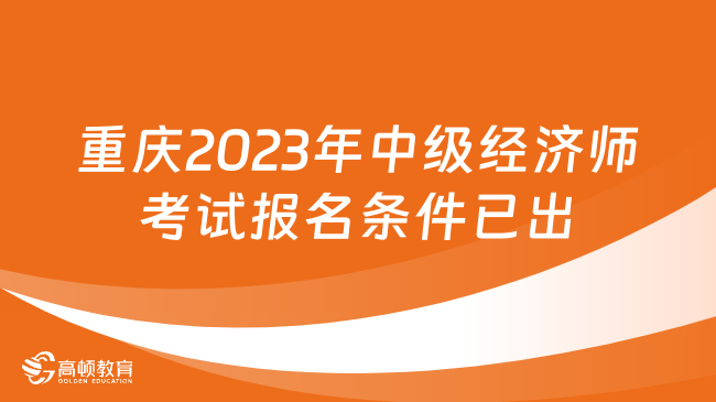 定了！重庆2023年中级经济师考试报名条件已出！