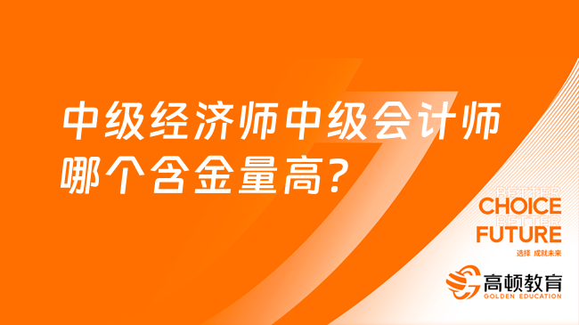 中級經(jīng)濟師中級會計師哪個含金量高？