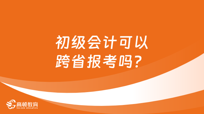 初级会计可以跨省报考吗？