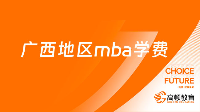 广西地区mba学费一览！MBA报考条件及费用！