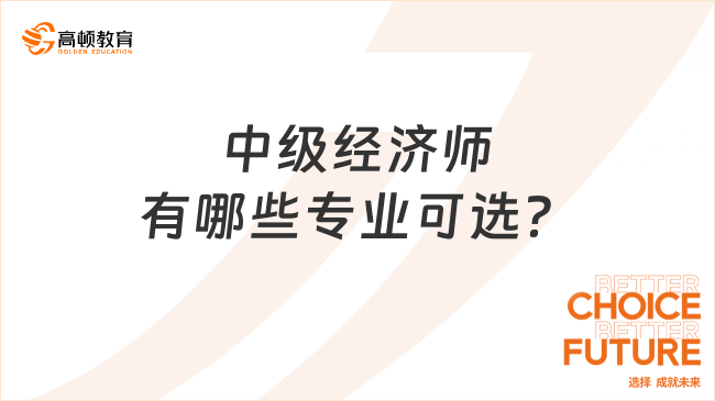 重要速看：2023年中級(jí)經(jīng)濟(jì)師有哪些專業(yè)可選？