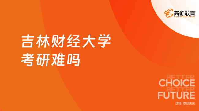 吉林财经大学考研难吗？附23考研分数线