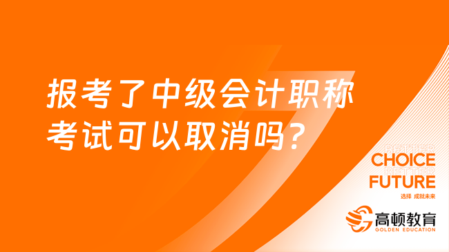 报考了中级会计职称考试可以取消吗?