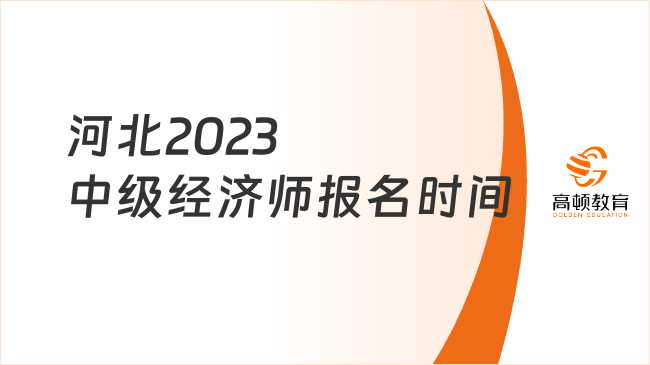 河北2023中级经济师报名时间：7月28日9时-8月7日17时