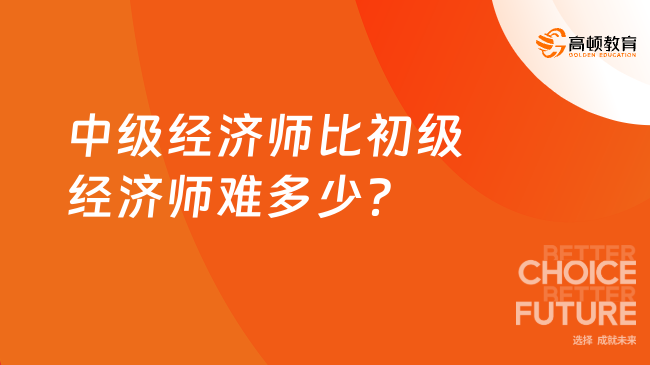 中級經(jīng)濟師比初級經(jīng)濟師難多少？