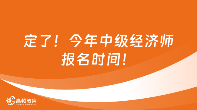 定了！今年中級經(jīng)濟師報名時間！