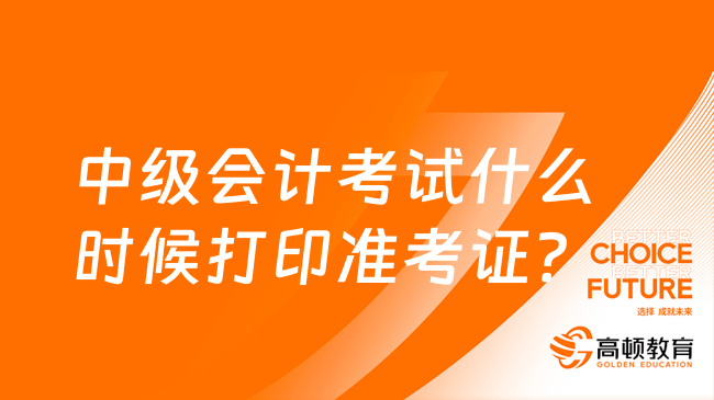 中级会计考试什么时候打印准考证？