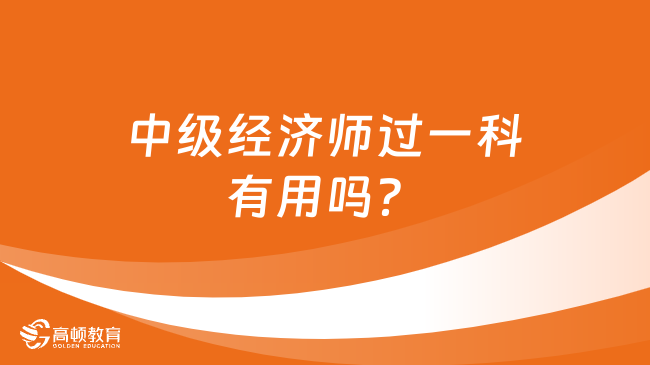 中級(jí)經(jīng)濟(jì)師過(guò)一科有用嗎？