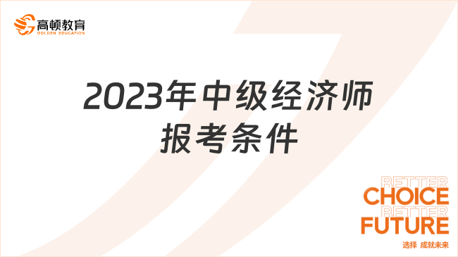 已官宣！2023年中級(jí)經(jīng)濟(jì)師報(bào)考條件