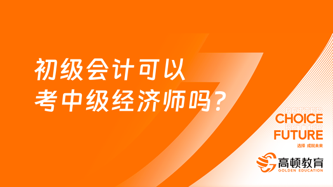 初级会计可以考中级经济师吗？