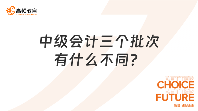 中级会计三个批次有什么不同？