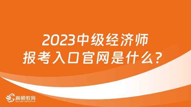 2023中级经济师报考入口官网是什么？