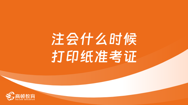 2024年注会什么时候打印纸准考证？官方：8月7日—22日！