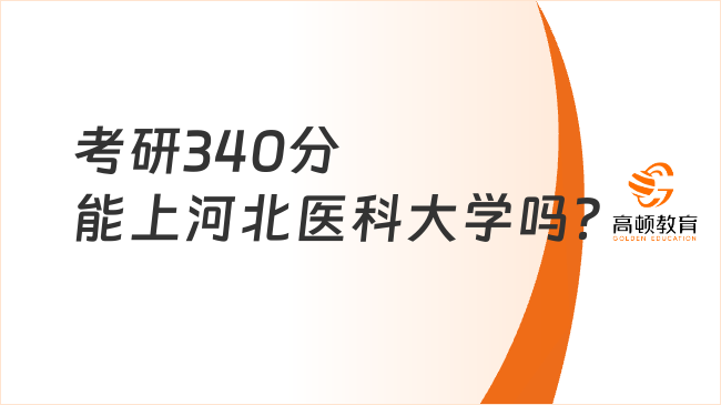 考研340分能上河北醫(yī)科大學(xué)嗎？附23復(fù)試分數(shù)線