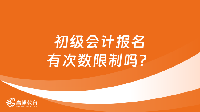 初级会计报名有次数限制吗？