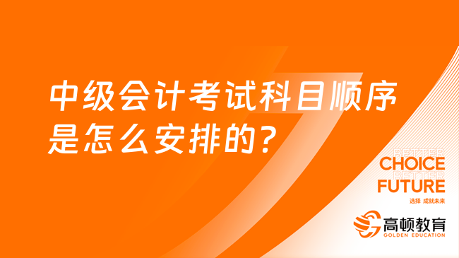 中级会计考试科目顺序是怎么安排的？