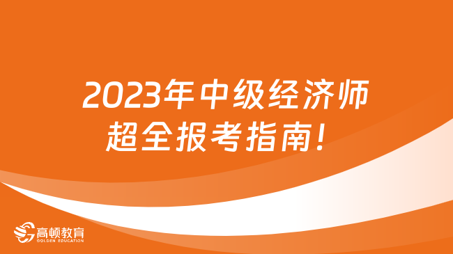 2023年中級經(jīng)濟(jì)師超全報考指南！