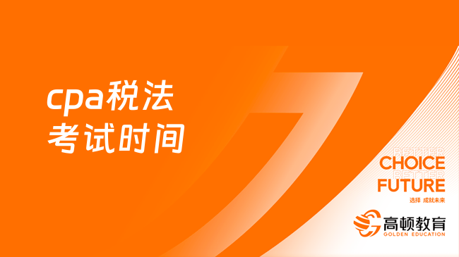 2024年cpa税法考试时间：8月25日（周五）和8月27日（周天）