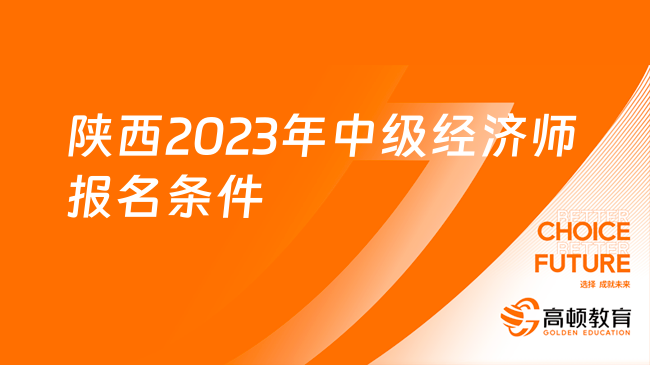 陜西2023年中級(jí)經(jīng)濟(jì)師報(bào)名條件已公布，快來測(cè)一測(cè)！