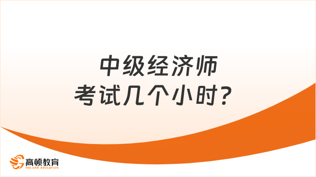 中級經(jīng)濟師考試幾個小時？每科90分鐘！