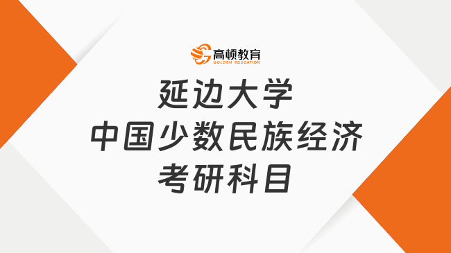 延邊大學中國少數(shù)民族經(jīng)濟考研科目已出！跨學科考生需加試