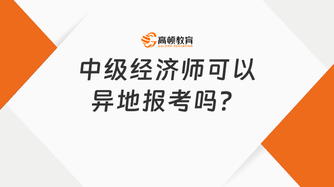 報考必讀！中級經(jīng)濟(jì)師可以異地報考嗎？