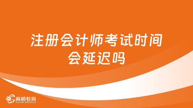 注冊會計師考試時間會延遲嗎