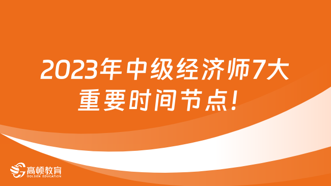 考生必看！2023年中级经济师7大重要时间节点！