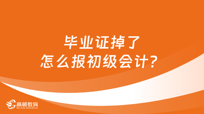 毕业证掉了怎么报初级会计？