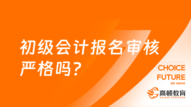 初级会计报名审核严格吗？