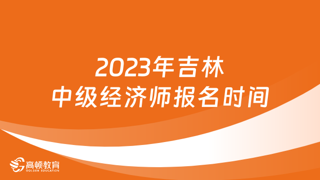 2023年吉林中级经济师报名时间：8月4日—8月16日