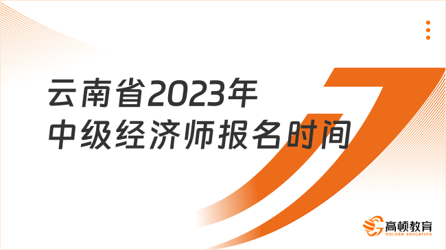 云南省2023年中级经济师报名时间：7月25日至8月4日