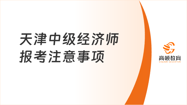 考前必读：天津中级经济师2023年报考注意事项