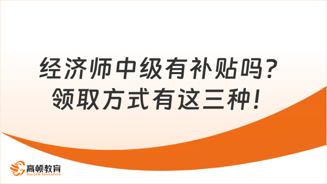 經(jīng)濟(jì)師中級(jí)有補(bǔ)貼嗎？領(lǐng)取方式有這三種！