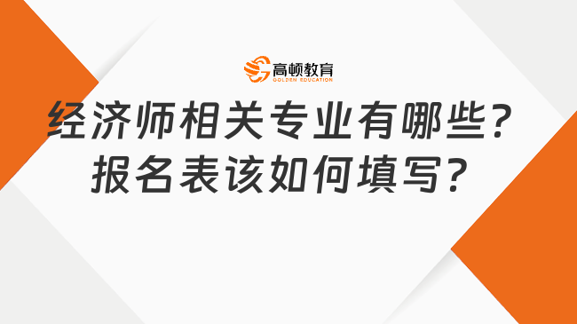 經(jīng)濟(jì)師相關(guān)專業(yè)有哪些？報(bào)名表該如何填寫？