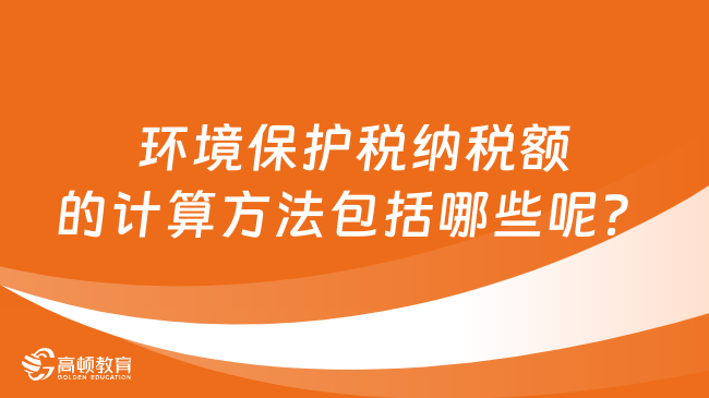 环环境保护税纳税额的计算方法包括哪些呢？