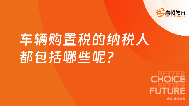 车辆购置税的纳税人都包括哪些呢？