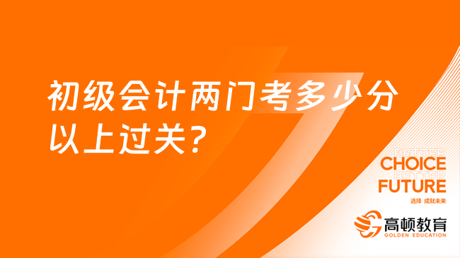 初級會計兩門考多少分以上過關(guān)?