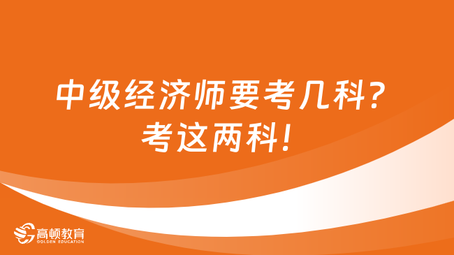 中級經濟師要考幾科？考這兩科！