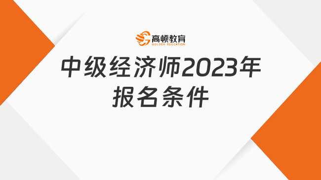 已經(jīng)官宣！中級經(jīng)濟(jì)師2023年報名條件