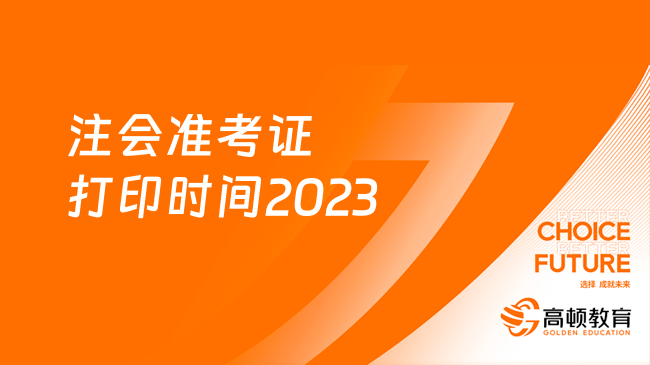 注會(huì)準(zhǔn)考證打印時(shí)間2023