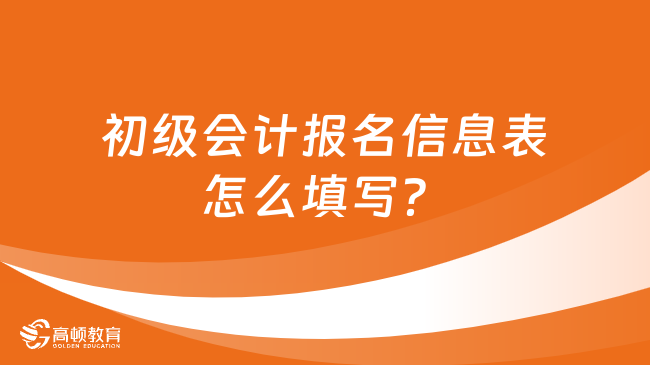 初级会计报名信息表怎么填写？