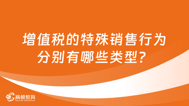 增值稅的特殊銷售行為分別有哪些類型？