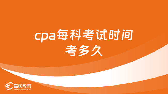 cpa每科考試時間考多久