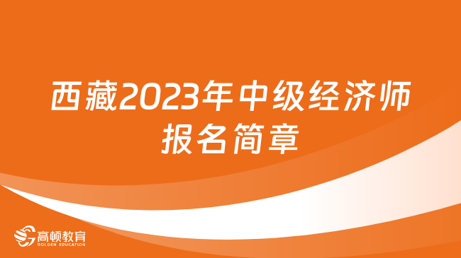 注意！西藏2023年中级经济师考试报名简章已公布！